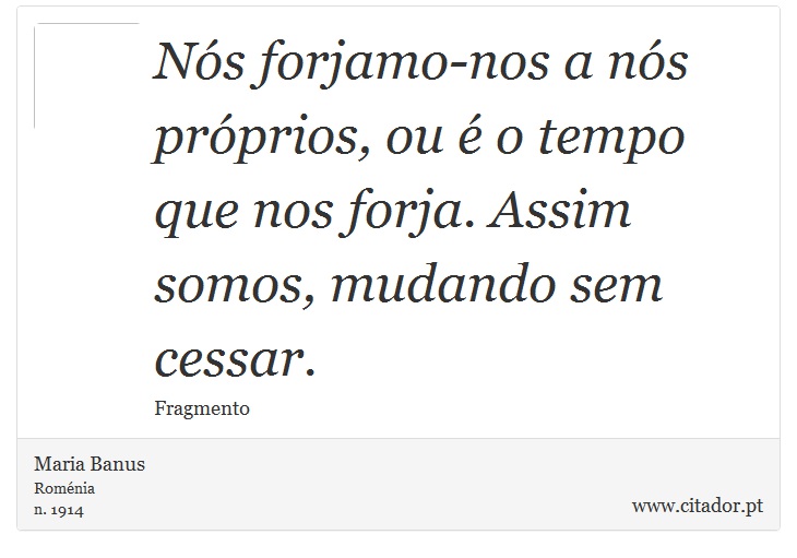 Nós forjamo-nos a nós próprios, ou é o tempo que nos forja. Assim somos, mudando sem cessar. - Maria Banus - Frases