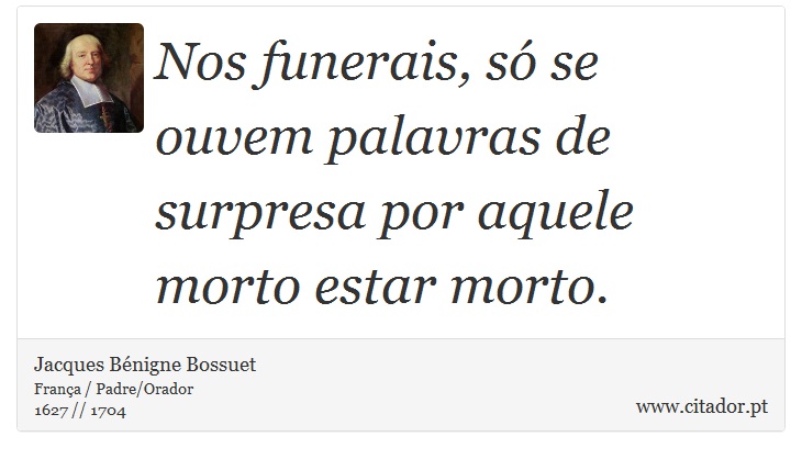 Nos funerais, só se ouvem palavras de surpresa por aquele morto estar morto. - Jacques Bénigne Bossuet - Frases