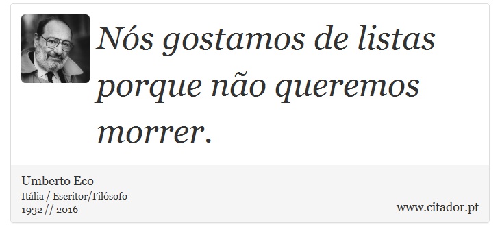Nós gostamos de listas porque não queremos morrer. - Umberto Eco - Frases