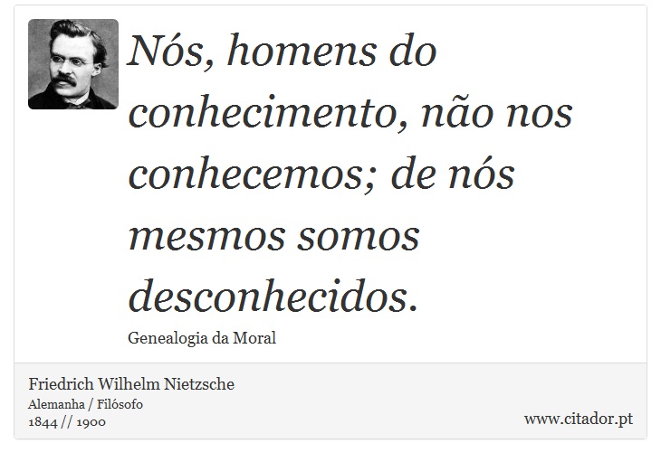 Nós, homens do conhecimento, não nos conhecemos; de nós mesmos somos desconhecidos. - Friedrich Wilhelm Nietzsche - Frases