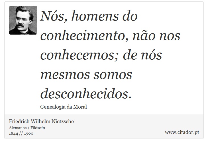 Ns, homens do conhecimento, no nos conhecemos; de ns mesmos somos desconhecidos. - Friedrich Wilhelm Nietzsche - Frases