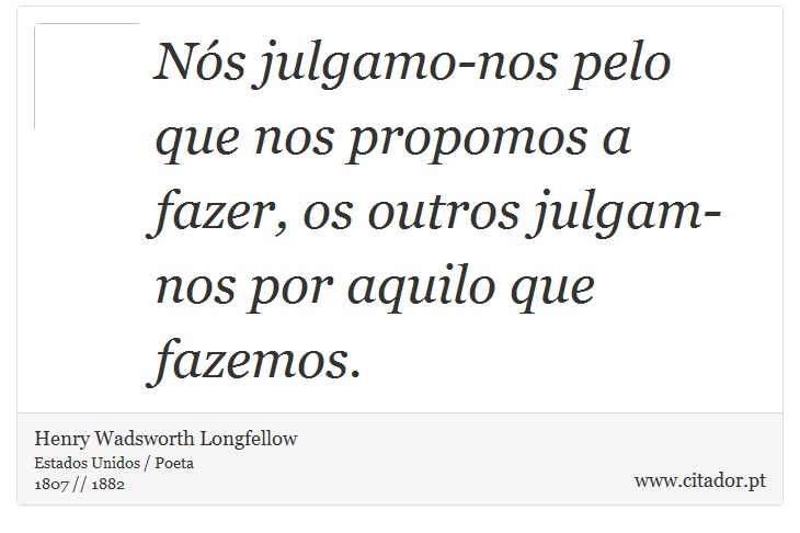 Nós julgamo-nos pelo que nos propomos a fazer, os outros julgam-nos por aquilo que fazemos. - Henry Wadsworth Longfellow - Frases