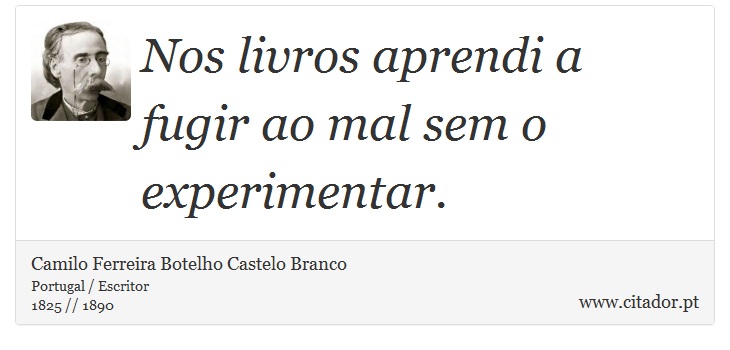 Nos livros aprendi a fugir ao mal sem o experimentar. - Camilo Ferreira Botelho Castelo Branco - Frases