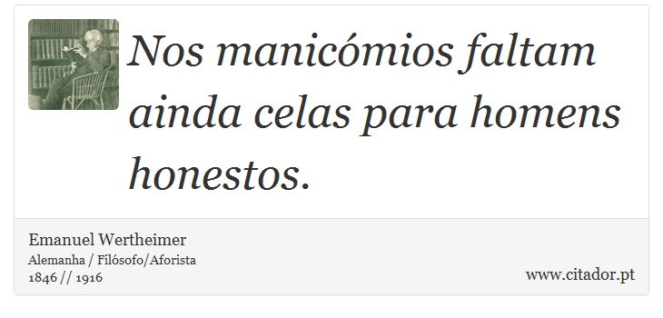 Nos manicómios faltam ainda celas para homens honestos. - Emanuel Wertheimer - Frases