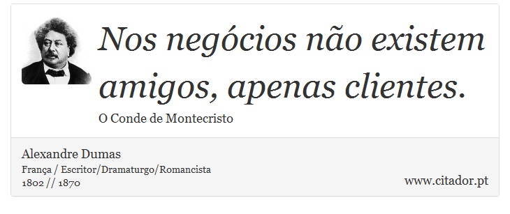 Nos negócios não existem amigos, apenas clientes. - Alexandre Dumas - Frases