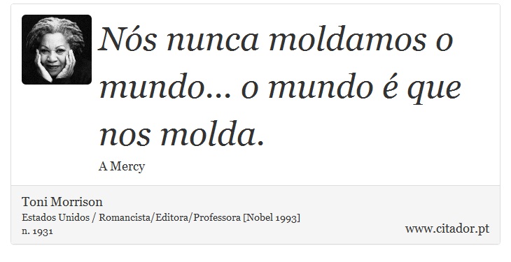 Nós nunca moldamos o mundo... o mundo é que nos molda. - Toni Morrison - Frases