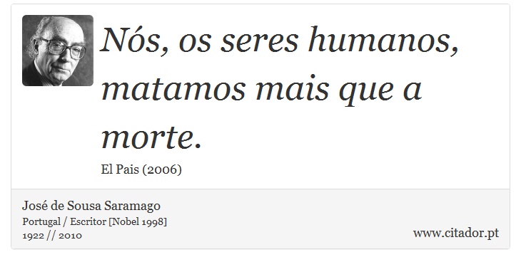 Nós, os seres humanos, matamos mais que a morte. - José Saramago - Frases
