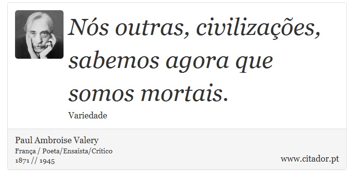 Nós outras, civilizações, sabemos agora que somos mortais. - Paul Ambroise Valery - Frases