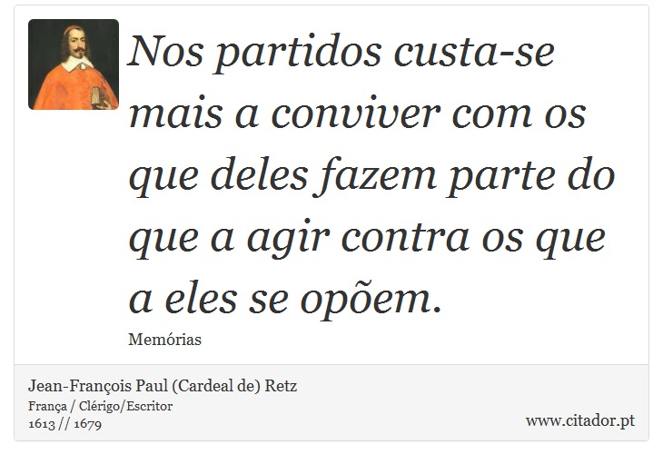 Nos partidos custa-se mais a conviver com os que deles fazem parte do que a agir contra os que a eles se opõem. - Jean-François Paul (Cardeal de) Retz - Frases