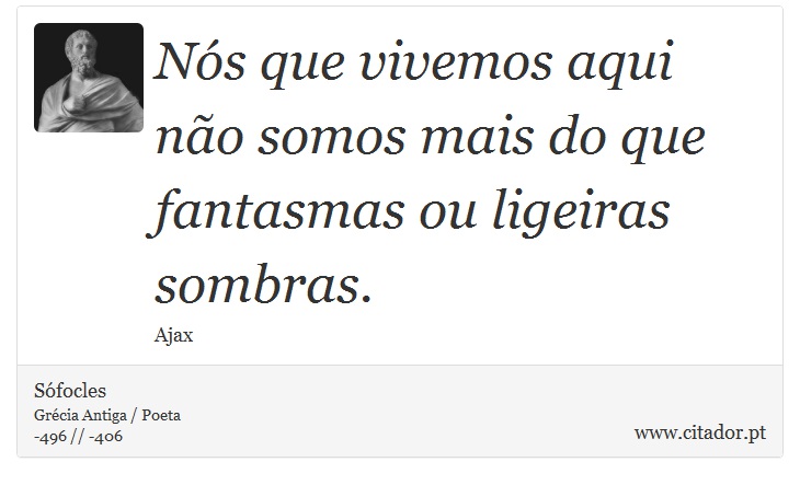 Nós que vivemos aqui não somos mais do que fantasmas ou ligeiras sombras. - Sófocles - Frases