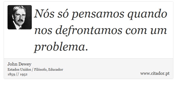 Nós só pensamos quando nos defrontamos com um problema. - John Dewey - Frases