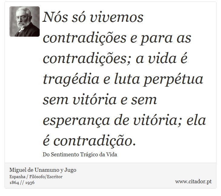 Nós só vivemos contradições e para as contradições; a vida é tragédia e luta perpétua sem vitória e sem esperança de vitória; ela é contradição. - Miguel de Unamuno y Jugo - Frases