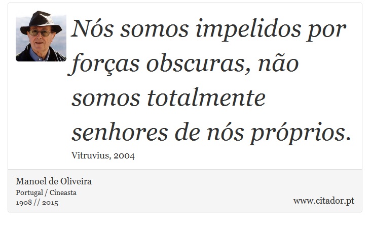 Nós somos impelidos por forças obscuras, não somos totalmente senhores de nós próprios. - Manoel de Oliveira - Frases