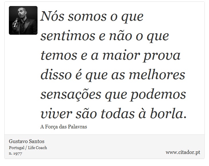 Nós somos o que sentimos e não o que temos e a maior prova disso é que as melhores sensações que podemos viver são todas à borla. - Gustavo Santos - Frases