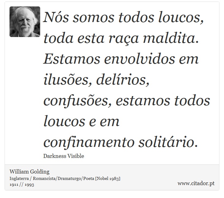 Nós somos todos loucos, toda esta raça maldita. Estamos envolvidos em ilusões, delírios, confusões, estamos todos loucos e em confinamento solitário. - William Golding - Frases