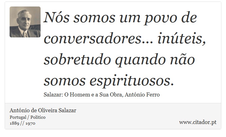 Nós somos um povo de conversadores... inúteis, sobretudo quando não somos espirituosos. - António de Oliveira Salazar - Frases