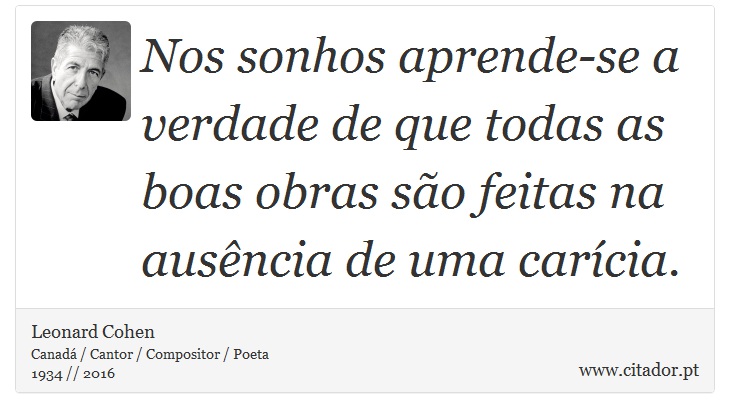 Nos sonhos aprende-se a verdade de que todas as boas obras são feitas na ausência de uma carícia. - Leonard Cohen - Frases