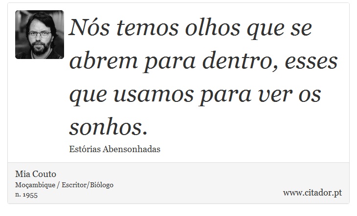 Nós temos olhos que se abrem para dentro, esses que usamos para ver os sonhos. - Mia Couto - Frases