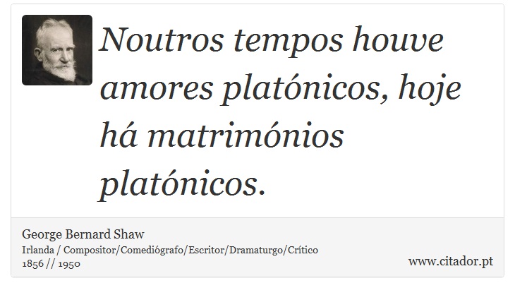 Noutros tempos houve amores platónicos, hoje há matrimónios platónicos. - George Bernard Shaw - Frases