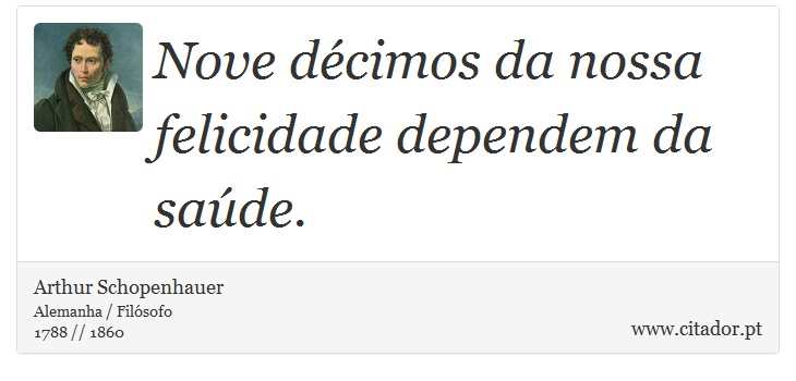 Nove décimos da nossa felicidade dependem da saúde. - Arthur Schopenhauer - Frases