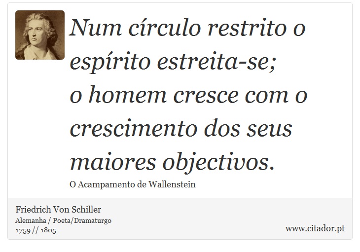 Num círculo restrito o espírito estreita-se; <br />
 o homem cresce com o crescimento dos seus maiores objectivos. - Friedrich Von Schiller - Frases