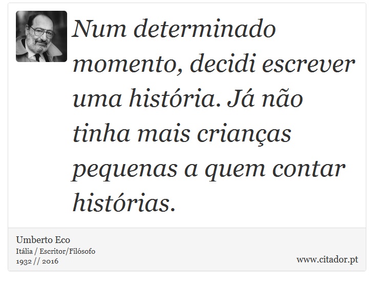 Num determinado momento, decidi escrever uma história. Já não tinha mais crianças pequenas a quem contar histórias. - Umberto Eco - Frases