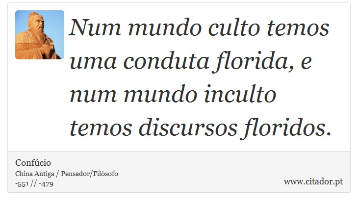 Num mundo culto temos uma conduta florida, e num mundo inculto temos discursos floridos. - Confúcio - Frases