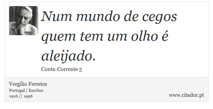 Num mundo de cegos quem tem um olho é aleijado. - Vergílio Ferreira - Frases