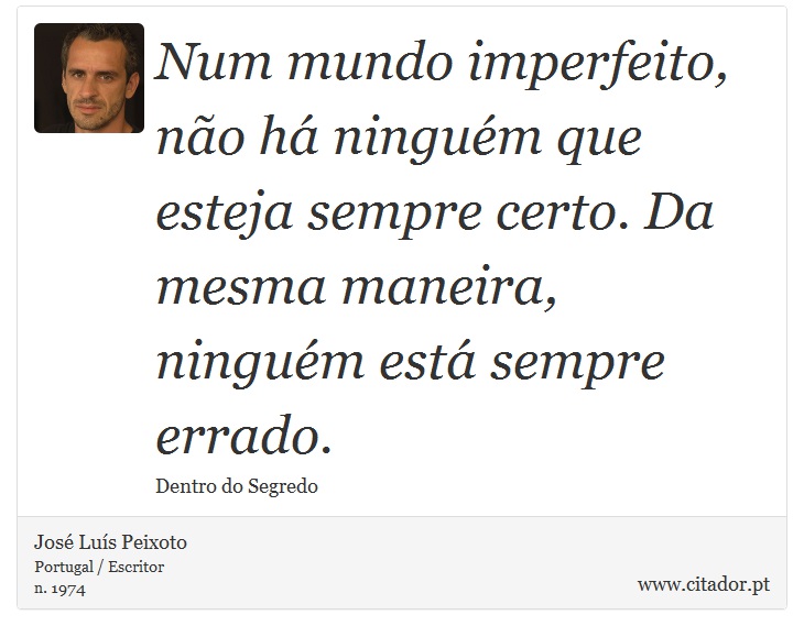 Num mundo imperfeito, não há ninguém que esteja sempre certo. Da mesma maneira, ninguém está sempre errado. - José Luís Peixoto - Frases