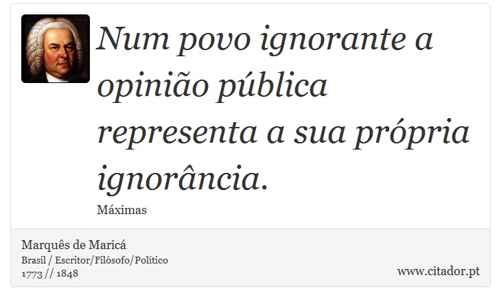 Num povo ignorante a opinião pública representa a sua própria ignorância. - Marquês de Maricá - Frases