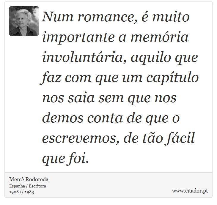 Num romance, é muito importante a memória involuntária, aquilo que faz com que um capítulo nos saia sem que nos demos conta de que o escrevemos, de tão fácil que foi. - Mercè Rodoreda - Frases