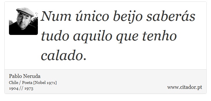 Num único beijo saberás tudo aquilo que tenho calado. - Pablo Neruda - Frases