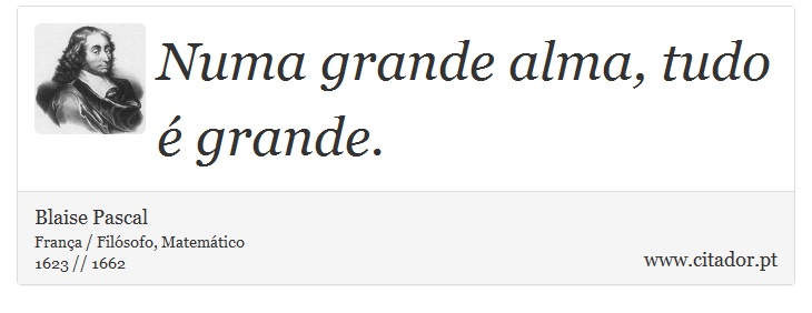 Numa grande alma, tudo é grande. - Blaise Pascal - Frases