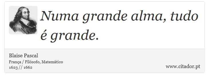 Numa grande alma, tudo  grande. - Blaise Pascal - Frases