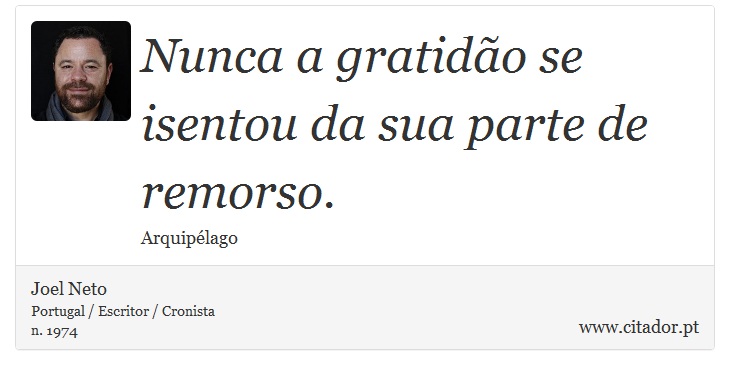 Nunca a gratidão se isentou da sua parte de remorso. - Joel Neto - Frases