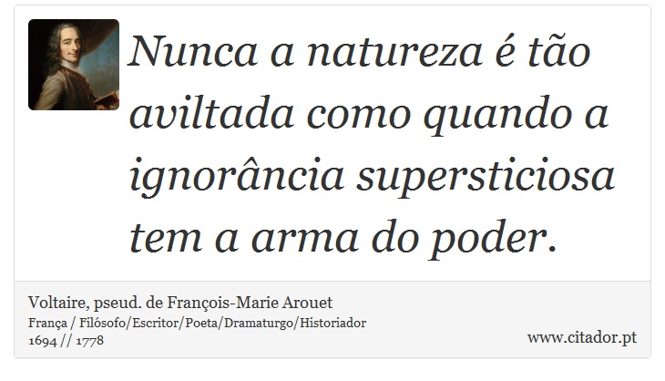 Nunca a natureza é tão aviltada como quando a ignorância supersticiosa tem a arma do poder. - Voltaire, pseud. de François-Marie Arouet - Frases