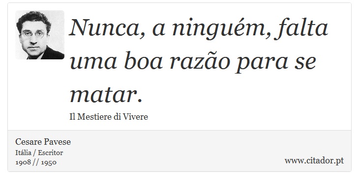 Nunca, a ninguém, falta uma boa razão para se matar. - Cesare Pavese - Frases