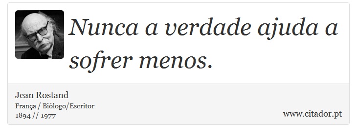 Nunca a verdade ajuda a sofrer menos. - Jean Rostand - Frases