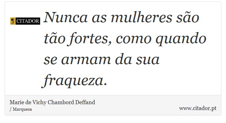 Nunca as mulheres são tão fortes, como quando se armam da sua fraqueza. - Marie de Vichy Chambord Deffand - Frases