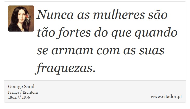 Nunca as mulheres são tão fortes do que quando se armam com as suas fraquezas. - George Sand - Frases