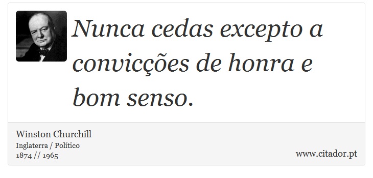 Nunca cedas excepto a convicções de honra e bom senso. - Winston Churchill - Frases