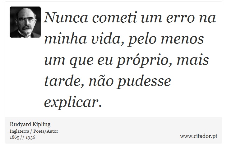 Nunca cometi um erro na minha vida, pelo menos um que eu próprio, mais tarde, não pudesse explicar. - Rudyard Kipling - Frases