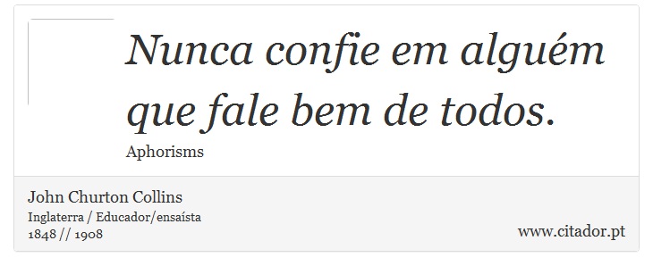 Nunca confie em alguém que fale bem de todos. - John Churton Collins - Frases