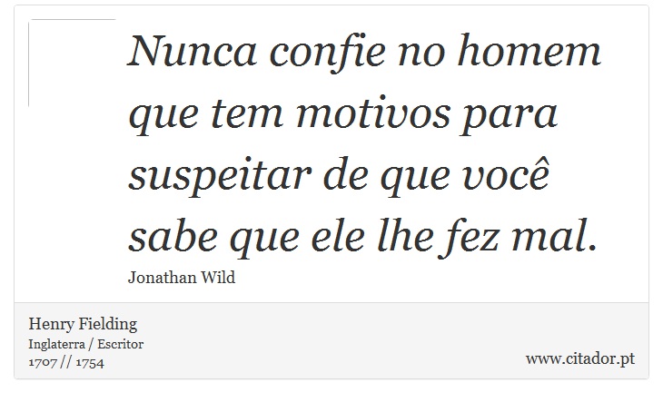Nunca confie no homem que tem motivos para suspeitar de que você sabe que ele lhe fez mal. - Henry Fielding - Frases