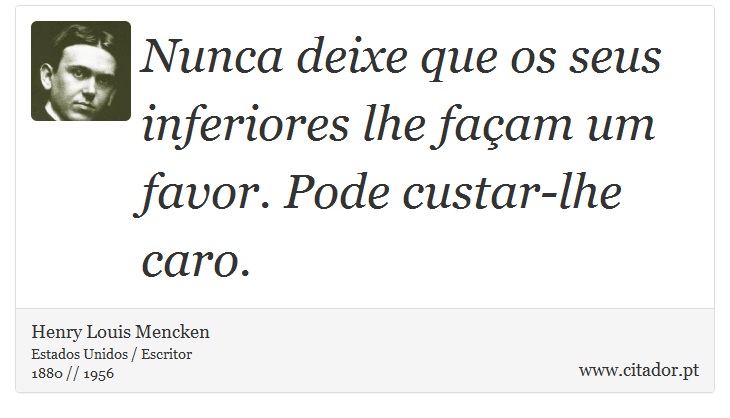 Nunca deixe que os seus inferiores lhe façam um favor. Pode custar-lhe caro. - Henry Louis Mencken - Frases