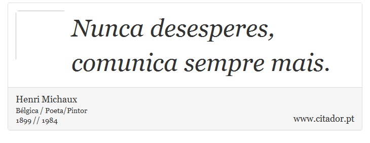 Nunca desesperes, comunica sempre mais. - Henri Michaux - Frases