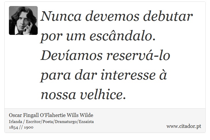 Nunca devemos debutar por um escândalo. Devíamos reservá-lo para dar interesse à nossa velhice. - Oscar Fingall O'Flahertie Wills Wilde - Frases