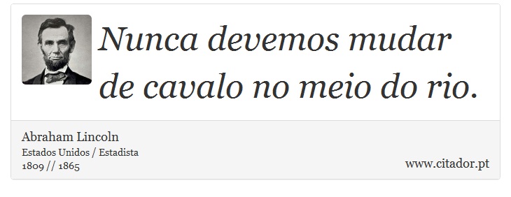 Nunca devemos mudar de cavalo no meio do rio. - Abraham Lincoln - Frases