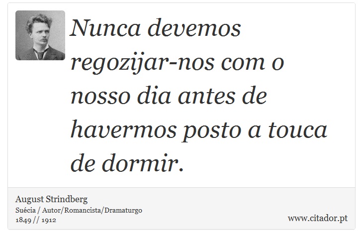 Nunca devemos regozijar-nos com o nosso dia antes de havermos posto a touca de dormir. - August Strindberg - Frases