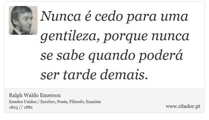 Nunca é cedo para uma gentileza, porque nunca se sabe quando poderá ser tarde demais. - Ralph Waldo Emerson - Frases